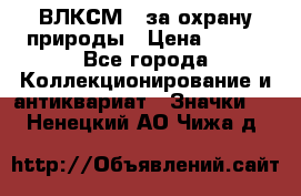 1.1) ВЛКСМ - за охрану природы › Цена ­ 590 - Все города Коллекционирование и антиквариат » Значки   . Ненецкий АО,Чижа д.